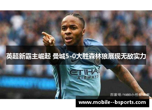 英超新霸主崛起 曼城5-0大胜森林狼展现无敌实力 英超新霸主崛起 曼城5-0大胜森林狼展现无敌实力