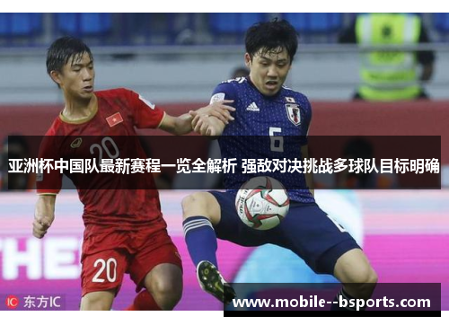 亚洲杯中国队最新赛程一览全解析 强敌对决挑战多球队目标明确