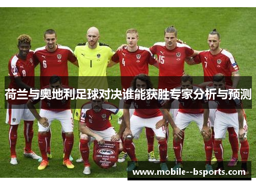 荷兰与奥地利足球对决谁能获胜专家分析与预测 荷兰与奥地利足球对决谁能获胜专家分析与预测