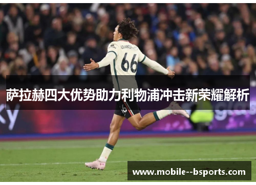 萨拉赫四大优势助力利物浦冲击新荣耀解析