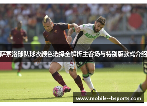 萨索洛球队球衣颜色选择全解析主客场与特别版款式介绍