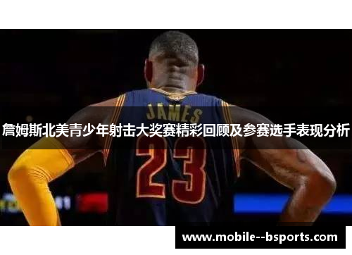 詹姆斯北美青少年射击大奖赛精彩回顾及参赛选手表现分析