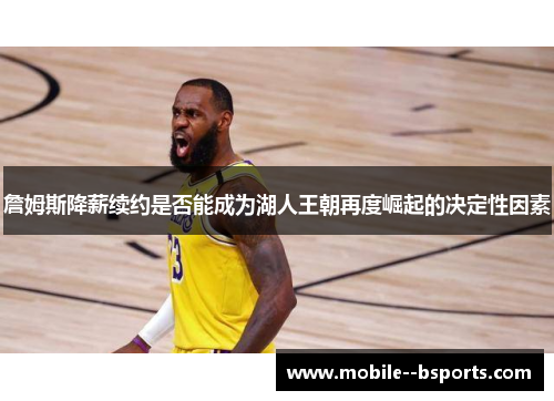 詹姆斯降薪续约是否能成为湖人王朝再度崛起的决定性因素
