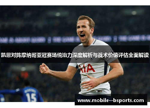 凯恩对阵摩纳哥亚冠赛场统治力深度解析与战术价值评估全面解读