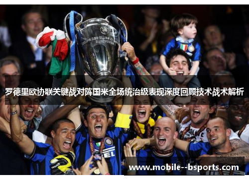 罗德里欧协联关键战对阵国米全场统治级表现深度回顾技术战术解析
