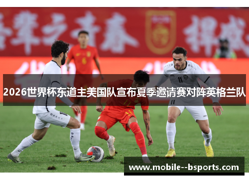 2026世界杯东道主美国队宣布夏季邀请赛对阵英格兰队