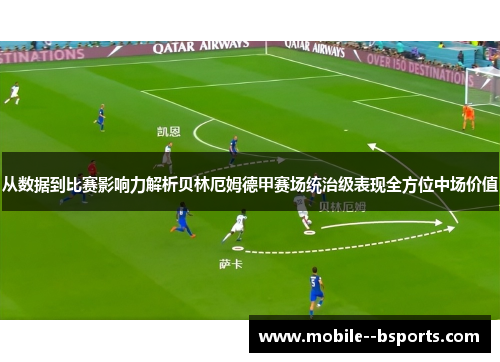从数据到比赛影响力解析贝林厄姆德甲赛场统治级表现全方位中场价值