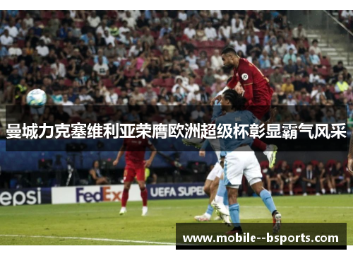 曼城力克塞维利亚荣膺欧洲超级杯彰显霸气风采