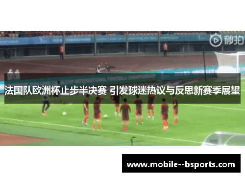 法国队欧洲杯止步半决赛 引发球迷热议与反思新赛季展望