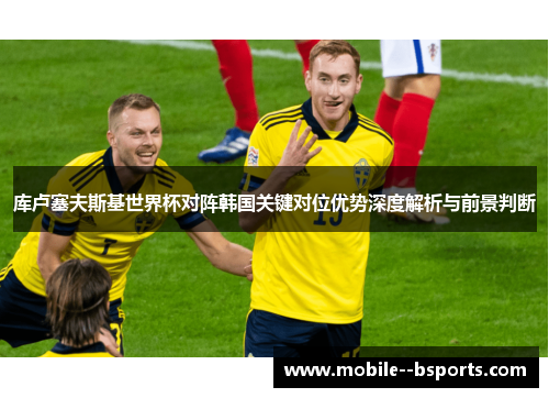 库卢塞夫斯基世界杯对阵韩国关键对位优势深度解析与前景判断 库卢塞夫斯基世界杯对阵韩国关键对位优势深度解析与前景判断