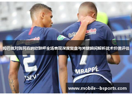 姆巴佩对阵阿森纳欧联杯全场表现深度复盘与关键瞬间解析战术价值评估