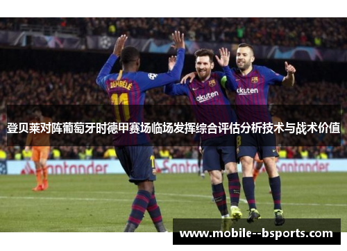 登贝莱对阵葡萄牙时德甲赛场临场发挥综合评估分析技术与战术价值