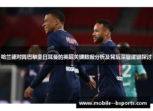 哈兰德对阵巴黎圣日耳曼的英超关键数据分析及背后深层逻辑探讨
