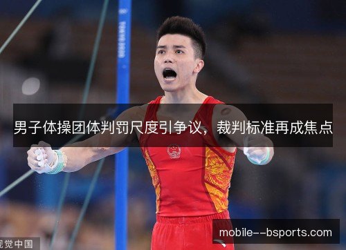 男子体操团体判罚尺度引争议，裁判标准再成焦点