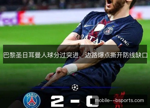 巴黎圣日耳曼人球分过突进，边路爆点撕开防线缺口
